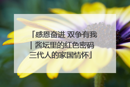 感恩奋进 双争有我｜酱坛里的红色密码 三代人的家国情怀